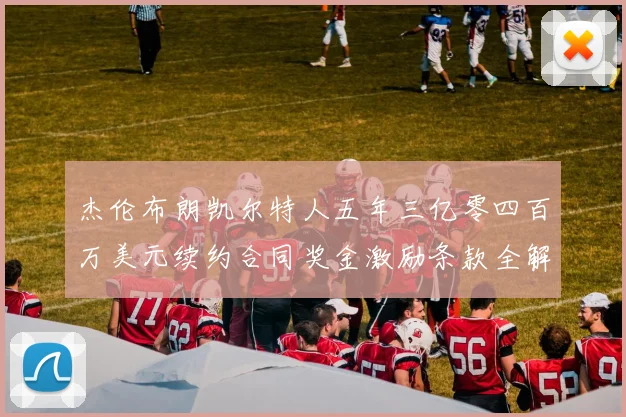 杰伦布朗凯尔特人五年三亿零四百万美元续约合同奖金激励条款全解析