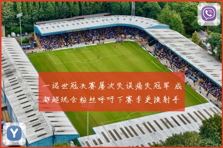 一诺世冠决赛屡次失误痛失冠军 成都超玩会粉丝呼吁下赛季更换射手人选