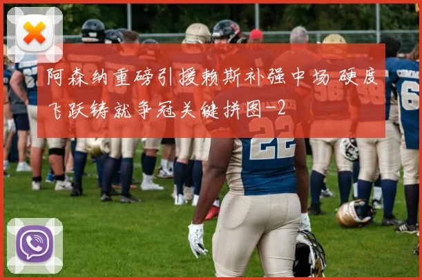 阿森纳重磅引援赖斯补强中场 硬度飞跃铸就争冠关键拼图