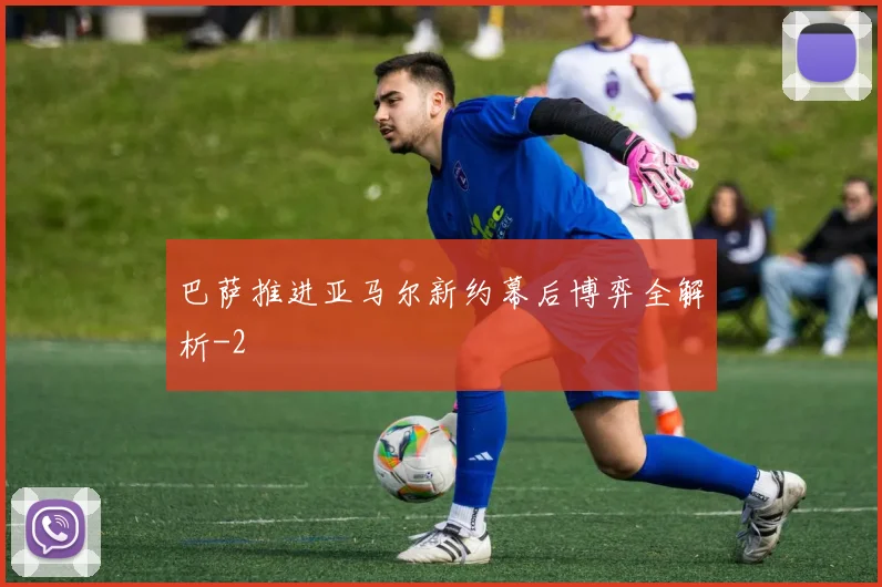 巴萨推进亚马尔新约幕后博弈全解析