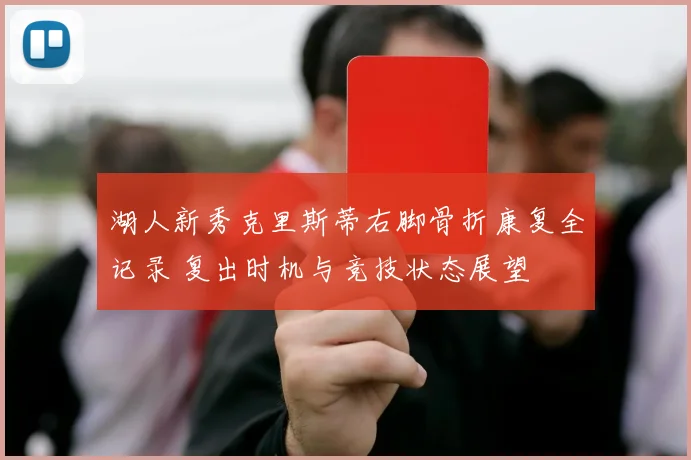 湖人新秀克里斯蒂右脚骨折康复全记录 复出时机与竞技状态展望
