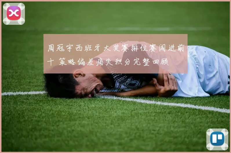 周冠宇西班牙大奖赛排位赛闯进前十 策略偏差痛失积分完整回顾