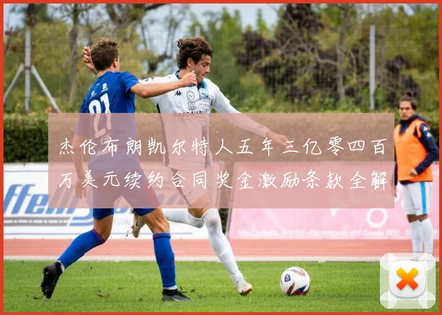 杰伦布朗凯尔特人五年三亿零四百万美元续约合同奖金激励条款全解析
